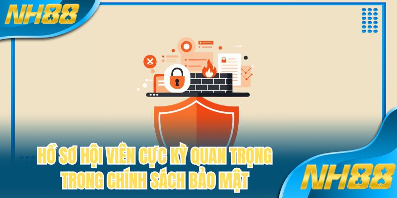 Hồ sơ hội viên cực kỳ quan trọng trong chính sách bảo mật