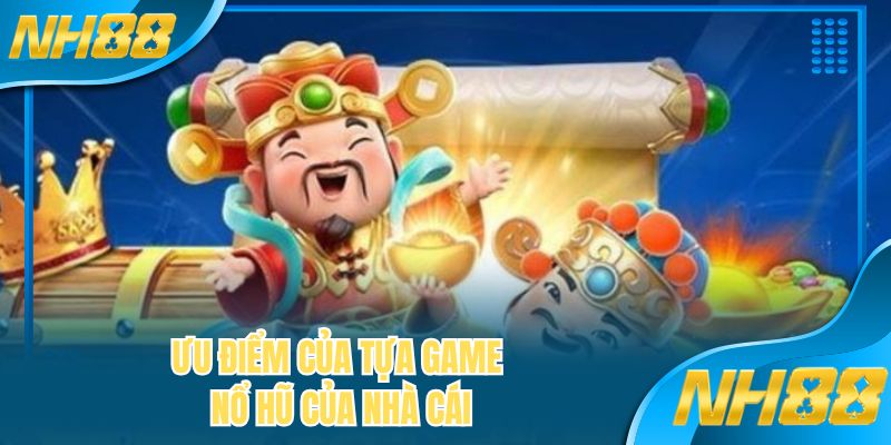Ưu điểm của tựa game nổ hũ của nhà cái